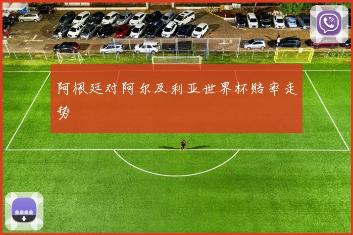 阿根廷对阿尔及利亚世界杯赔率走势