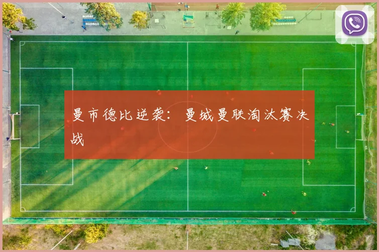 曼市德比逆袭：曼城曼联淘汰赛决战