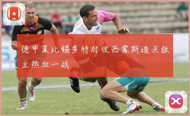 德甲莱比锡多特对攻西蒙斯造点救主热血一战