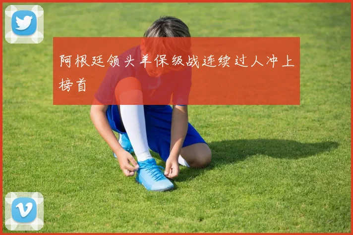 阿根廷领头羊保级战连续过人冲上榜首