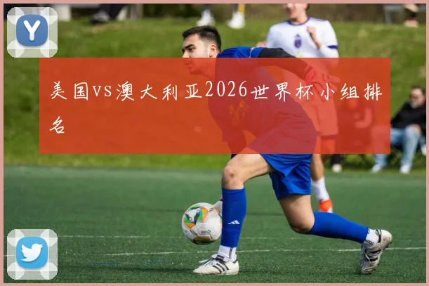 美国vs澳大利亚2026世界杯小组排名