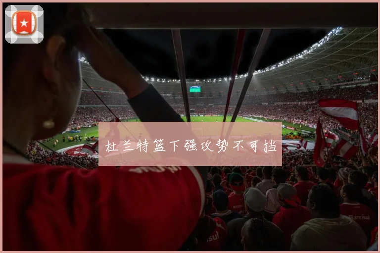 杜兰特篮下强攻势不可挡