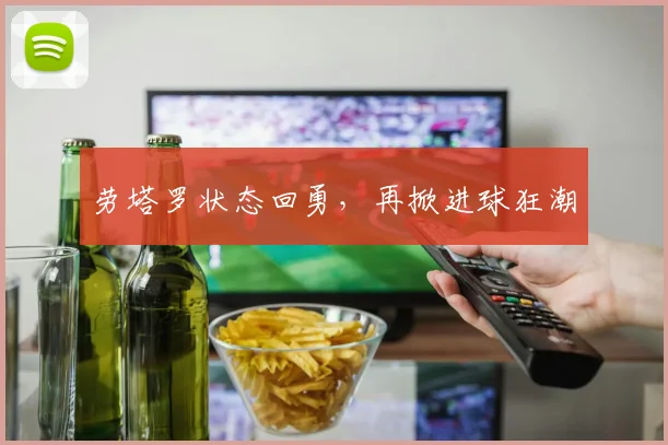 劳塔罗状态回勇，再掀进球狂潮