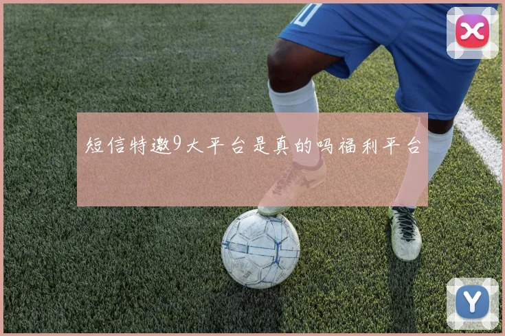 短信特邀9大平台是真的吗福利平台