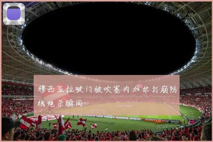 穆西亚拉破门被吹塞内加尔打崩防线绝杀瞬间