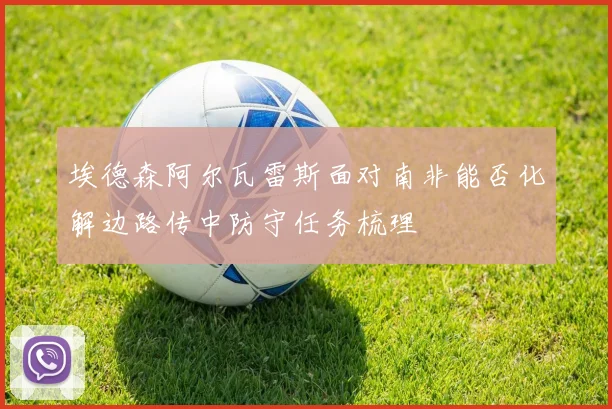 埃德森阿尔瓦雷斯面对南非能否化解边路传中防守任务梳理