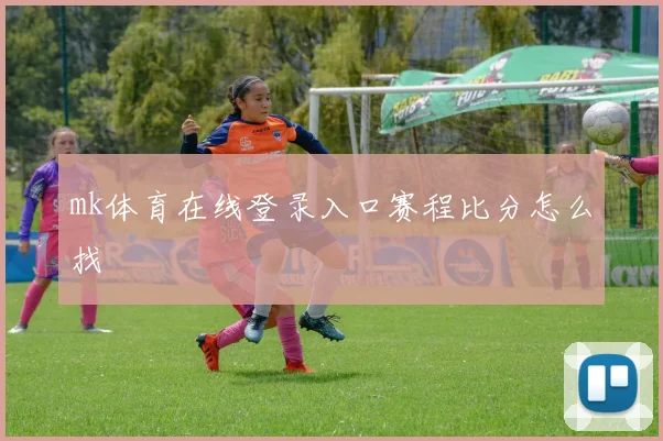 mk体育在线登录入口赛程比分怎么找