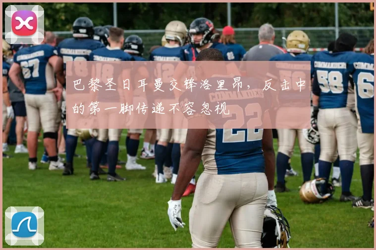 巴黎圣日耳曼交锋洛里昂，反击中的第一脚传递不容忽视