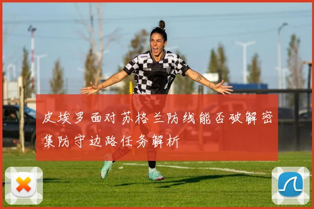 皮埃罗面对苏格兰防线能否破解密集防守边路任务解析
