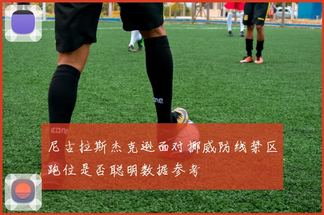 尼古拉斯杰克逊面对挪威防线禁区跑位是否聪明数据参考