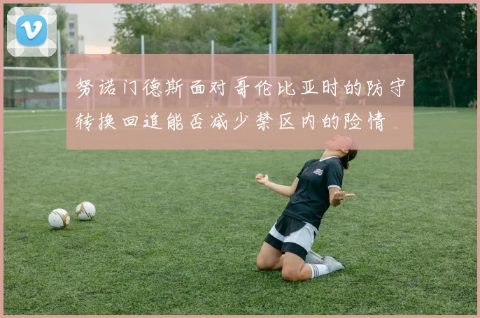 努诺门德斯面对哥伦比亚时的防守转换回追能否减少禁区内的险情