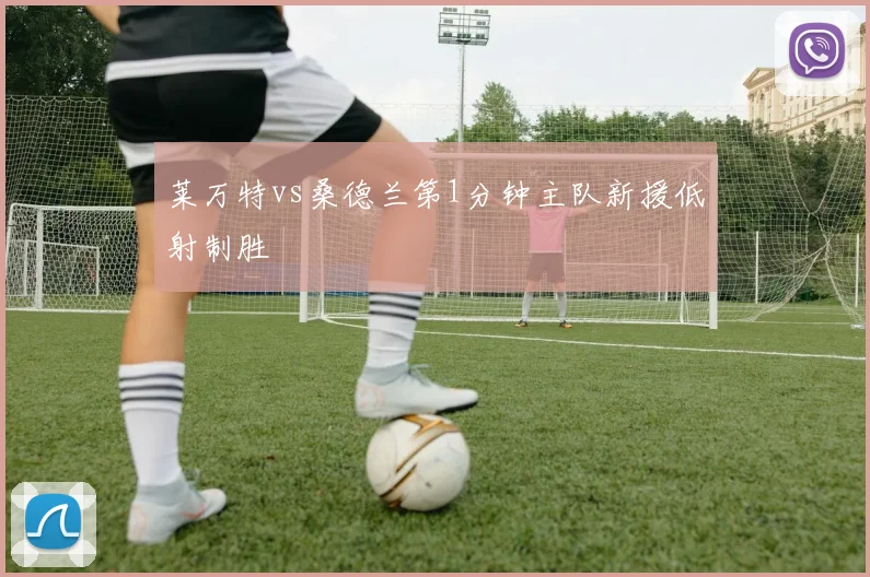 莱万特vs桑德兰第1分钟主队新援低射制胜