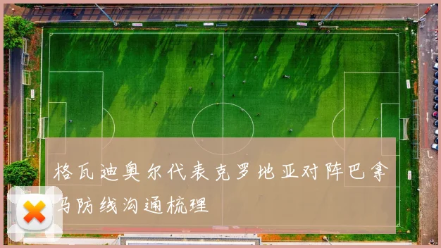 格瓦迪奥尔代表克罗地亚对阵巴拿马防线沟通梳理