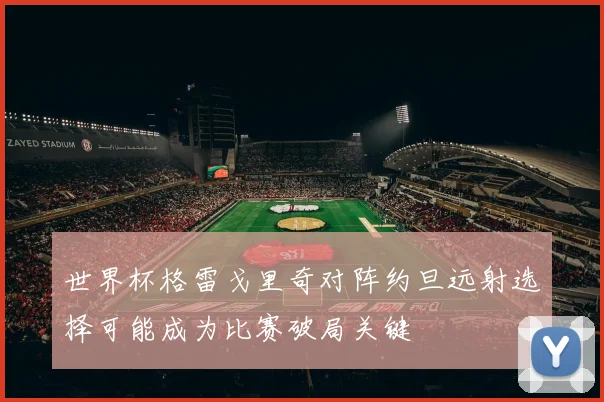 世界杯格雷戈里奇对阵约旦远射选择可能成为比赛破局关键