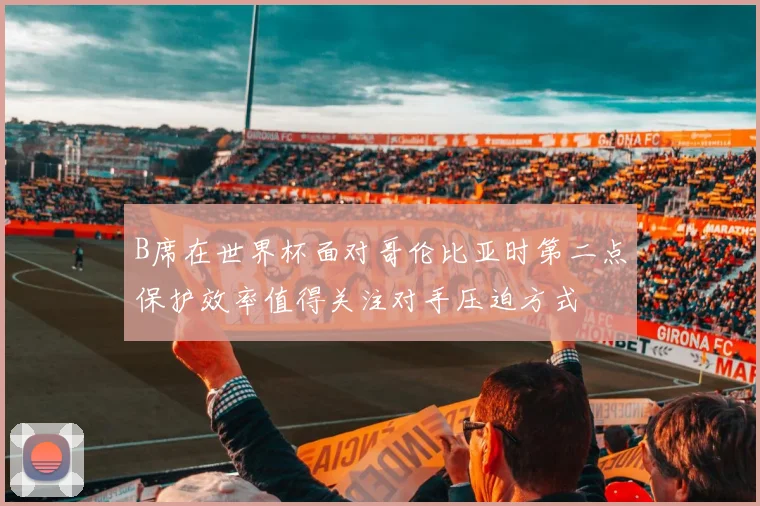 B席在世界杯面对哥伦比亚时第二点保护效率值得关注对手压迫方式