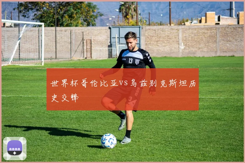 世界杯哥伦比亚vs乌兹别克斯坦历史交锋