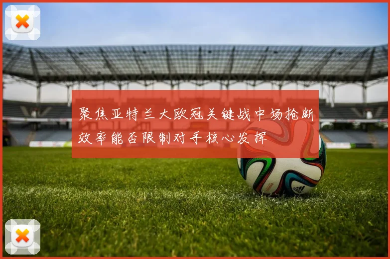 聚焦亚特兰大欧冠关键战中场抢断效率能否限制对手核心发挥