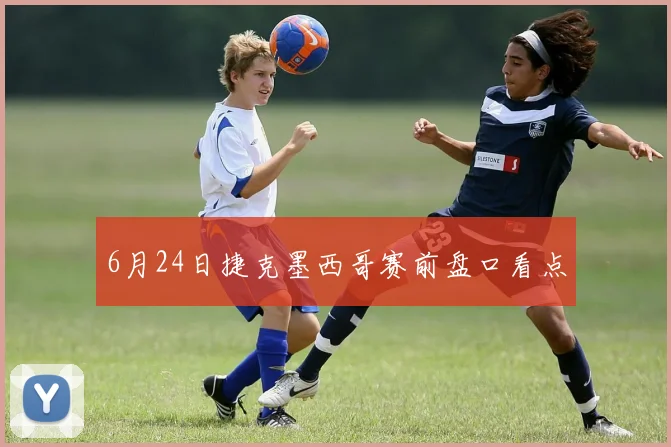 6月24日捷克墨西哥赛前盘口看点