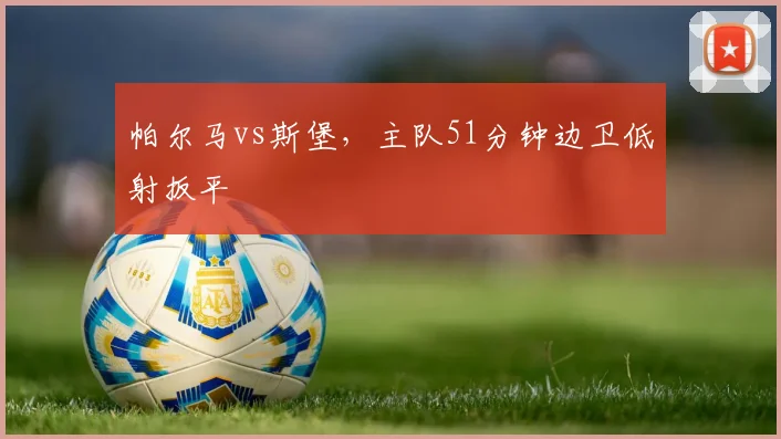 帕尔马vs斯堡,主队51分钟边卫低射扳平
