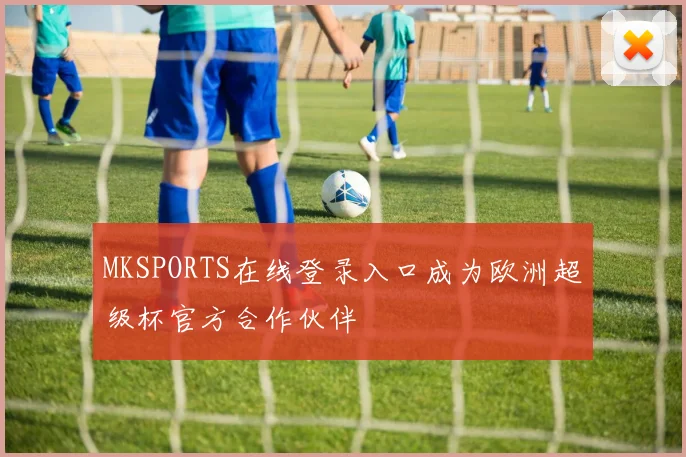 MKSPORTS在线登录入口成为欧洲超级杯官方合作伙伴