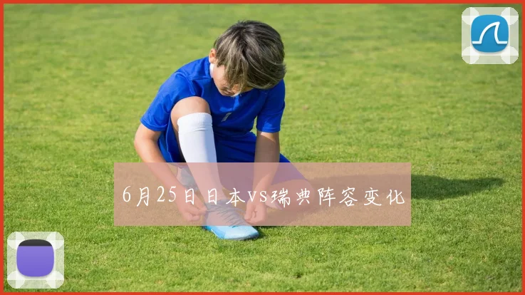 6月25日日本vs瑞典阵容变化